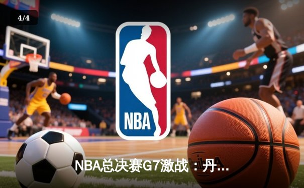 NBA总决赛G7激战：丹佛掘金加时险胜波士顿凯尔特人夺得总冠军 - 4